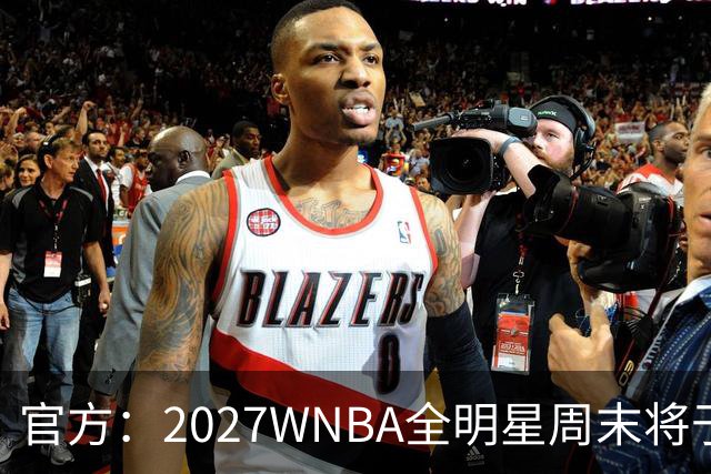 官方：2027WNBA全明星周末将于明年7月31日&8月1日在大通中心举行