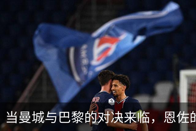 当曼城与巴黎的对决来临，恩佐的心情如何？